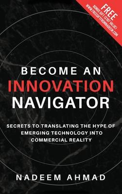 Become an Innovation Navigator: Secrets to Translating the Hype of Emerging Technology into Commercial Reality