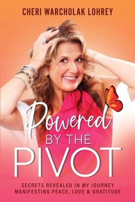 Powered by the Pivot: Secrets Revealed in My Journey Manifesting Peace, Love, and Gratitude