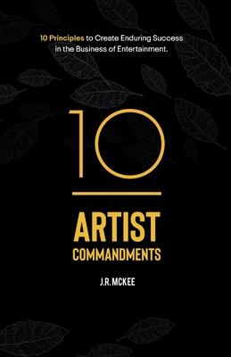 10 Artist Commandments: 10 Principles to Create Enduring Success in the Business of Entertainment.