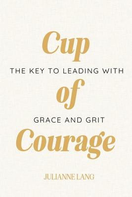 Cup of Courage: The Key to Leading with Grace and Grit