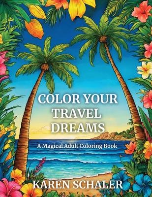 Color Your Travel Dreams: An Empowering, Uplifting, and Inspiring Coloring Book for Adults Featuring Top Travel Destinations