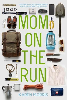 Mom on the Run: Prepping for Life's Emergencies When You're Away from Home