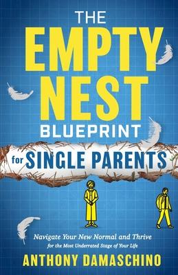 The Empty Nest Blueprint for Single Parents: Navigate Your New Normal and Thrive for the Most Underrated Stage of Your Life