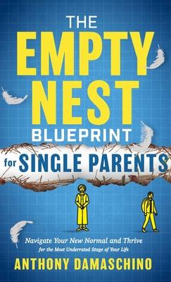 The Empty Nest Blueprint for Single Parents: Navigate Your New Normal and Thrive for the Most Underrated Stage of Your Life