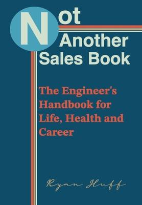 Not Another Sales Book: The Engineer's Handbook for Life, Health and Career