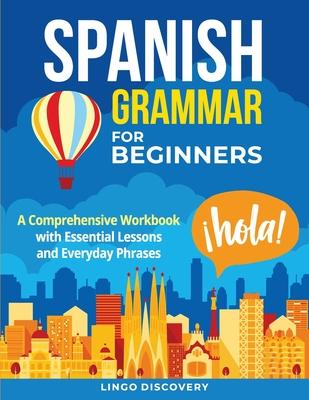 Spanish Grammar For Beginners: A Comprehensive Workbook with Essential Lessons and Everyday Phrases