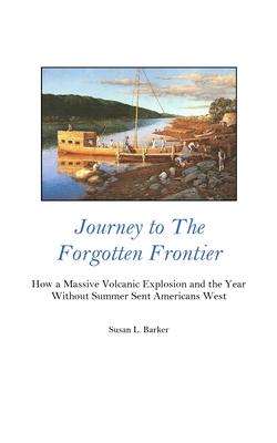 Journey to the Forgotten Frontier: How a Massive Volcanic Explosion and the Year Without Summer Sent Americans West