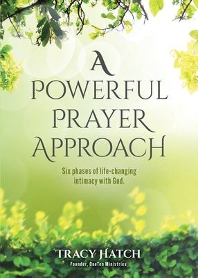 A Powerful Prayer Approach: Six phases of life-changing intimacy with God.