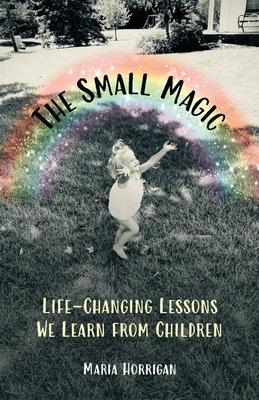 The Small Magic: Life-Changing Lessons We Learn from Children