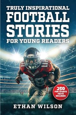 Truly Inspirational Football Stories For Young Readers: 20 Inspiring True Tales For Kids & Teens From The Greatest Athletes Of All Time