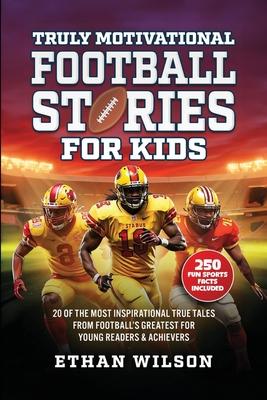 Truly Motivational Football Stories for Kids: 20 of the Most Inspirational True Tales from Football's Greatest for Young Readers & Achievers