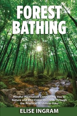 Forest Bathing: Mindful Meditation Connecting You to Nature and Eco-Consciousness Through the Practice of Shinrin-Yoku