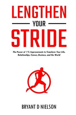 Lengthen Your Stride The Power of 1% Improvements to Transform Your Life, Relationships, Career, Business, and the World