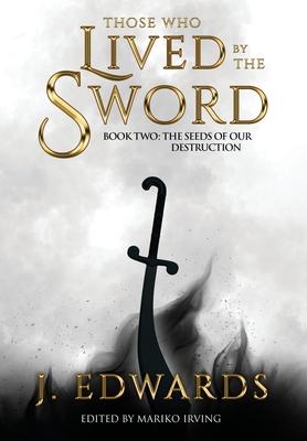 Those Who Lived by the Sword Book Two: The Seeds of our Destruction