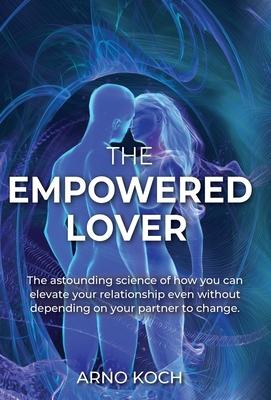 The Empowered Lover: The astounding science of how you can elevate your relationship even without depending on your partner to change.