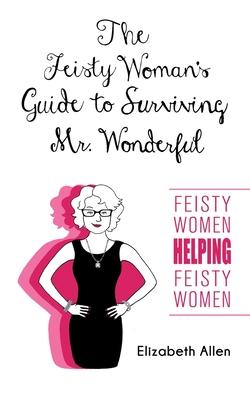 The Feisty Woman's Guide to Surviving Mr. Wonderful: "Feisty Women Helping Feisty Women"