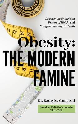 Obesity - The Modern Famine: Discover the Underlying Drivers of Weight and Navigate Your Way to Health