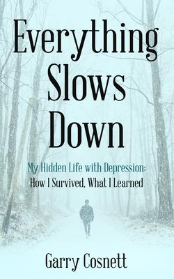 Everything Slows Down: My Hidden Life with Depression: How I Survived, What I Learned