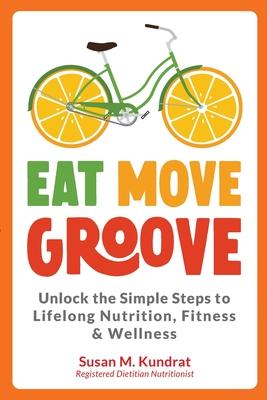 Eat Move Groove: Unlock the Simple Steps to Lifelong Nutrition, Fitness & Wellness