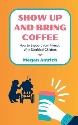 Show Up and Bring Coffee: How to Support Your Friends With Disabled Children