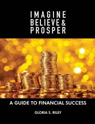 Imagine, Believe & Prosper(R): A Guide To Financial Success