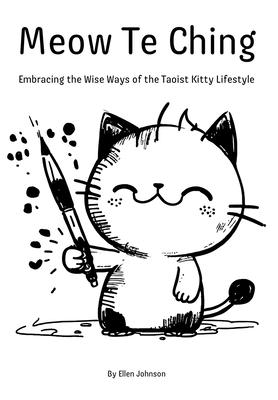 Meow Te Ching: Embracing the Wise Ways of the Taoist Kitty Lifestyle