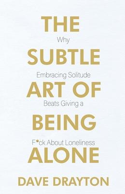 The Subtle Art of Being Alone: Why Embracing Solitude Beats Giving a F*ck About Loneliness