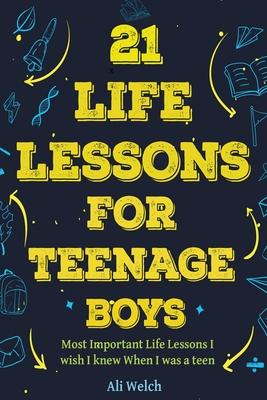 21 Life Lessons For Teenage Boys: 21 Life Lessons For Teenage Boys: The Most Important Life Lessons I wish I knew When I was a Teen.