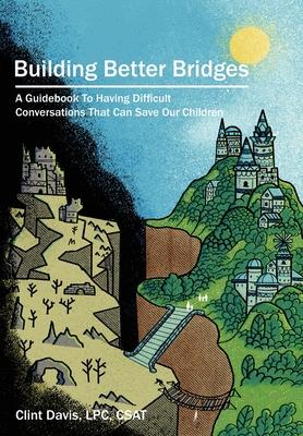 Building Better Bridges: A Guidebook To Having Difficult Conversations That Can Save Our Children