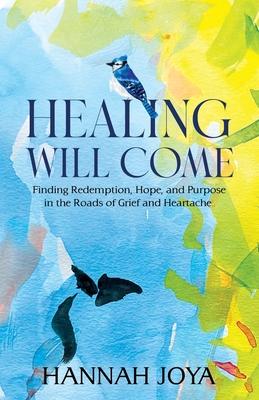 Healing Will Come: Finding Redemption, Hope, and Purpose in the Roads of Grief and Heartache