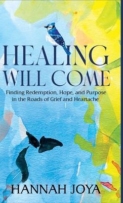 Healing Will Come: Finding Redemption, Hope, and Purpose in the Roads of Grief and Heartache