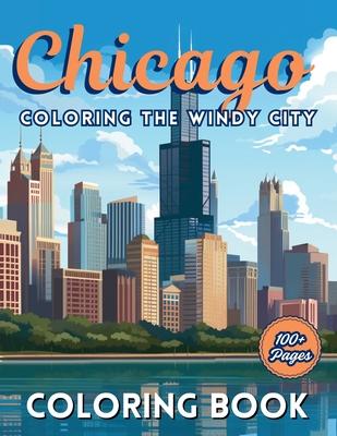 Chicago: Coloring The Windy City: Coloring Book: Illinois' Largest City, Landmarks and Urban Life, Great for Kids, Teens and Adults!