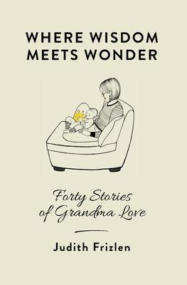 Where Wisdom Meets Wonder: Forty Stories of Grandma Love