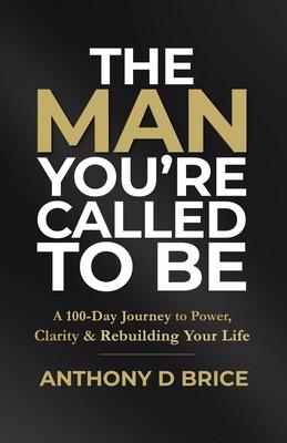 The Man You're Called to Be: A 100-Day Journey to Power, Clarity & Rebuilding Your Life