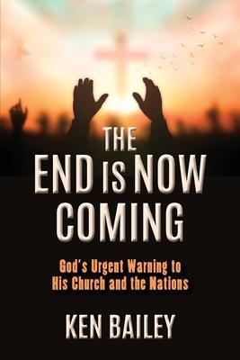 The End is Now Coming: God's Urgent Warning to His Church and the Nations