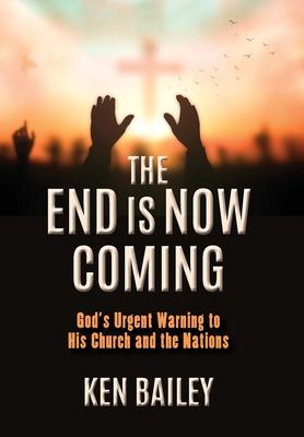 The End is Now Coming: God's Urgent Warning to His Church and the Nations