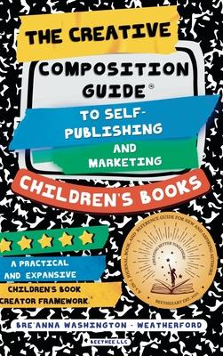 The Creative Composition Guide to Self-Publishing and Marketing Children's Books: A 3-In-1 Reference Guide for New and Aspiring Children's Book Author