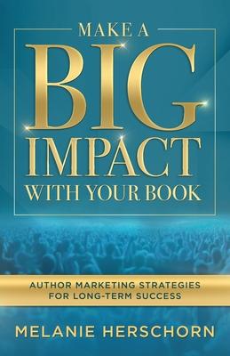 Make a Big Impact with Your Book: Author Marketing Strategies for Long-Term Success