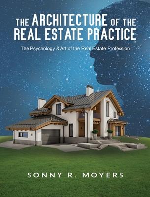 The Architecture of the Real Estate Practice: The Psychology & Art of the Real Estate Profession