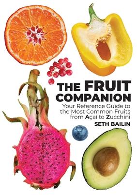 The Fruit Companion: Your Reference Guide to the Most Common Fruits from Aa to Zucchini