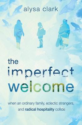 The Imperfect Welcome: when an ordinary family, eclectic strangers, and radical hospitality collide