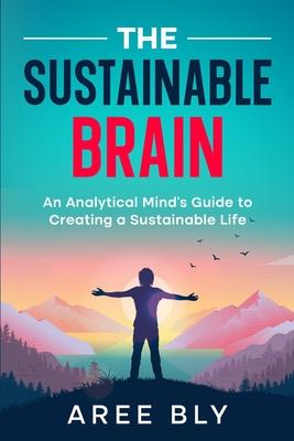 The Sustainable Brain: An Analytical Mind's Guide to Creating a Sustainable Life