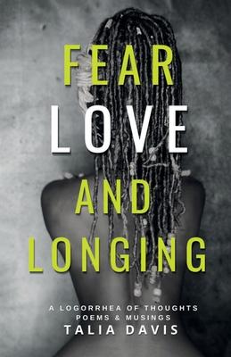 Fear, Love & Longing: A Logorrhea of Thoughts, Poems & Musings