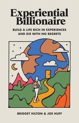 Experiential Billionaire: Build a Life Rich in Experiences and Die With No Regrets