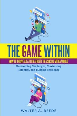 The Game Within: How to Thrive as a Teen Athlete in a Social Media World