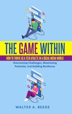 The Game Within: How to Thrive as a Teen Athlete in a Social Media World