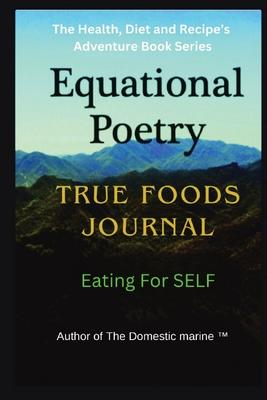 Equational Poetry True Foods Journal: Eating For Self