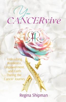 You CANCERvive!: Unleashing Resilience, Empowerment, and Faith During the Cancer Journey