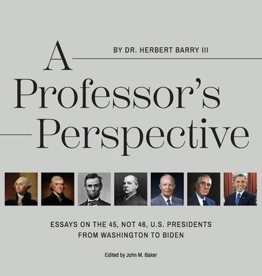 A Professor's Perspective: Essays on the 45, Not 46, U.S. Presidents from Washington to Biden