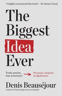 The Biggest Idea Ever: Trade anxiety fear and burnout for peace purpose and significance.